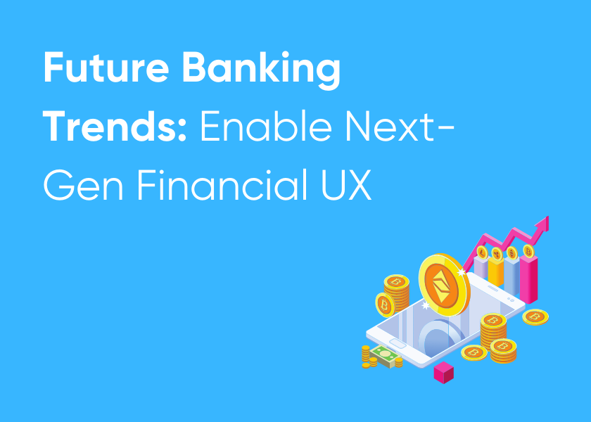 Future Banking Trends: Enable Next-Gen Financial UX