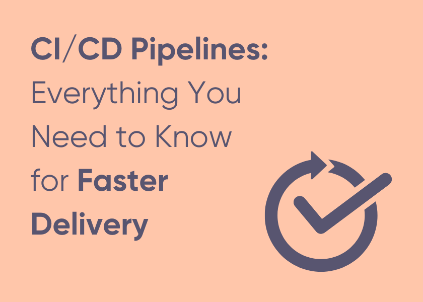 CI/CD Pipelines: Everything You Need to Know for Faster Delivery
